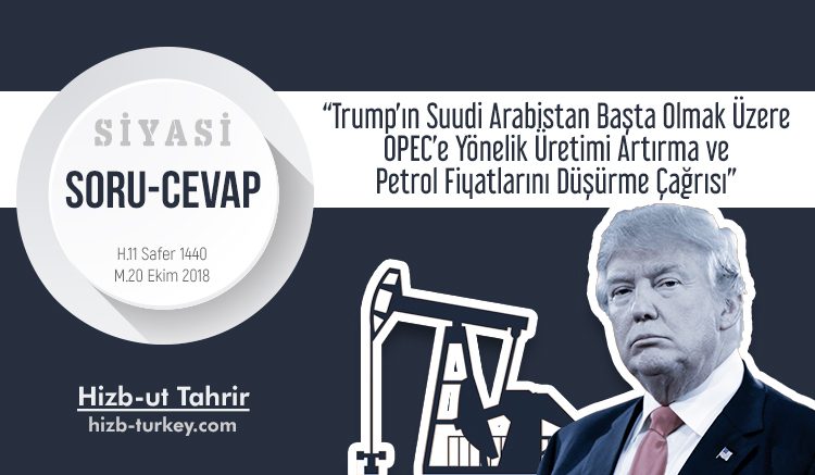 TRUMP’IN SUUDİ ARABİSTAN BAŞTA OLMAK ÜZERE OPEC’E YÖNELİK ÜRETİMİ ARTIRMA VE PETROL FİYATLARINI DÜŞÜRME ÇAĞRISI