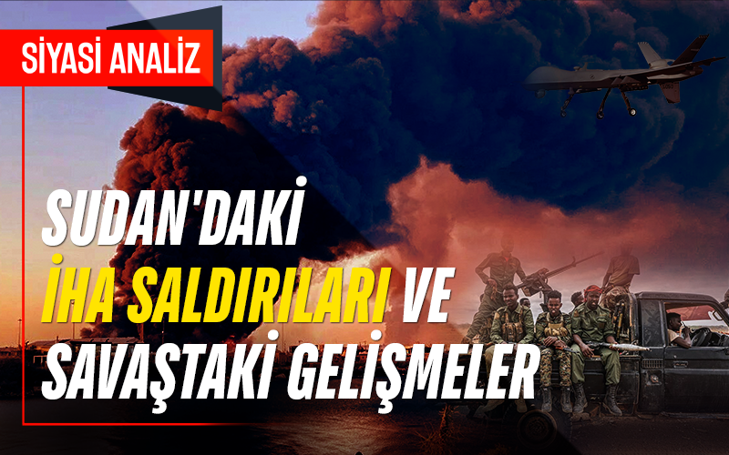 Sudan’daki İHA Saldırıları ve Savaştaki Son Gelişmeler